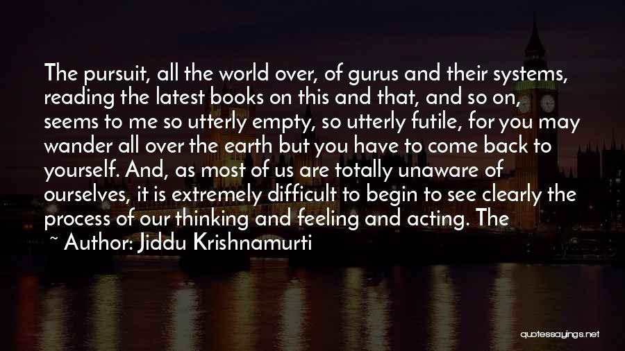 Jiddu Krishnamurti Quotes: The Pursuit, All The World Over, Of Gurus And Their Systems, Reading The Latest Books On This And That, And