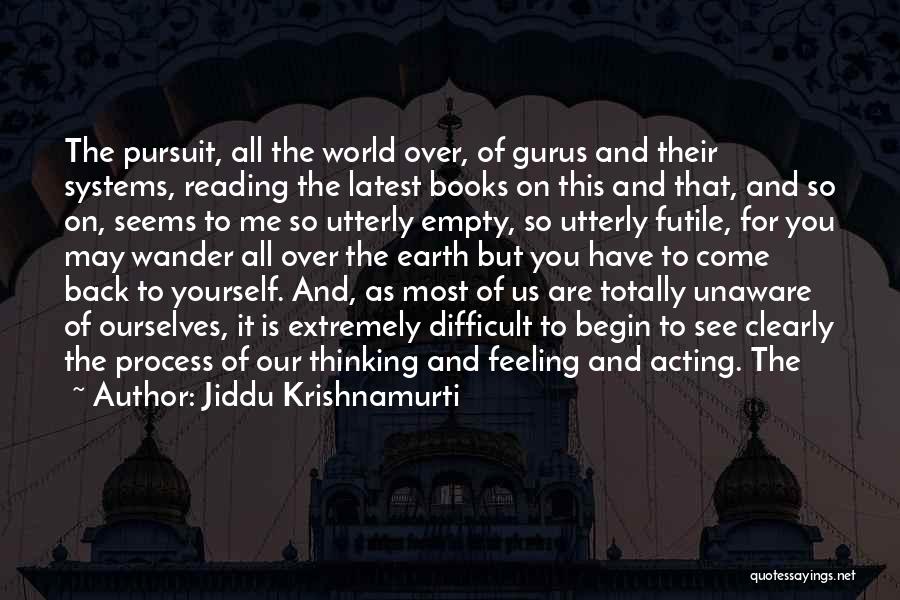 Jiddu Krishnamurti Quotes: The Pursuit, All The World Over, Of Gurus And Their Systems, Reading The Latest Books On This And That, And