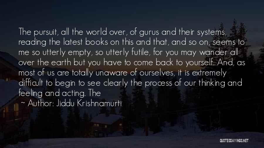 Jiddu Krishnamurti Quotes: The Pursuit, All The World Over, Of Gurus And Their Systems, Reading The Latest Books On This And That, And