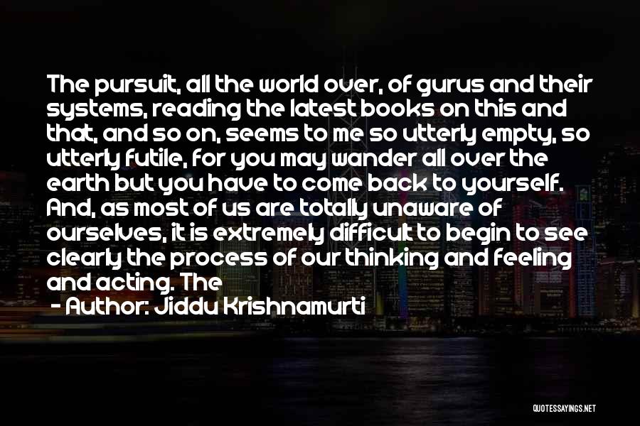 Jiddu Krishnamurti Quotes: The Pursuit, All The World Over, Of Gurus And Their Systems, Reading The Latest Books On This And That, And