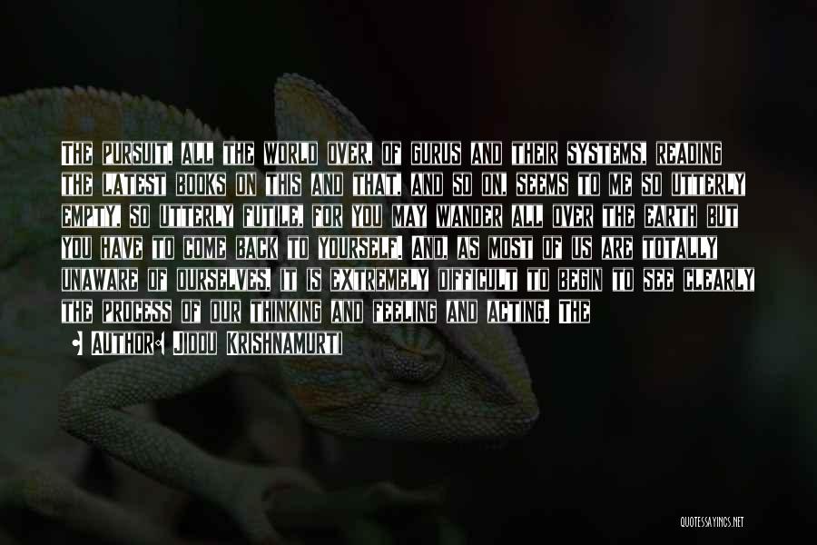 Jiddu Krishnamurti Quotes: The Pursuit, All The World Over, Of Gurus And Their Systems, Reading The Latest Books On This And That, And