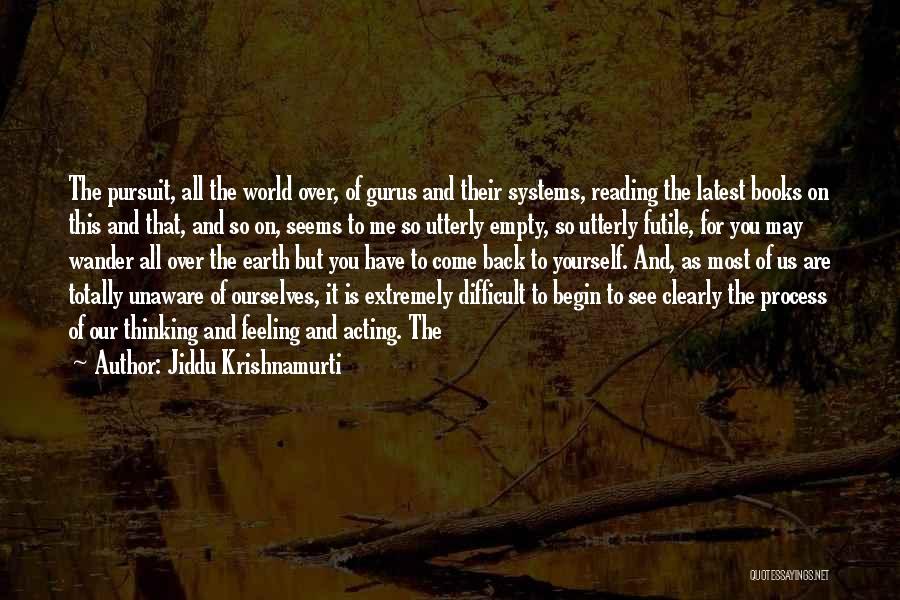 Jiddu Krishnamurti Quotes: The Pursuit, All The World Over, Of Gurus And Their Systems, Reading The Latest Books On This And That, And