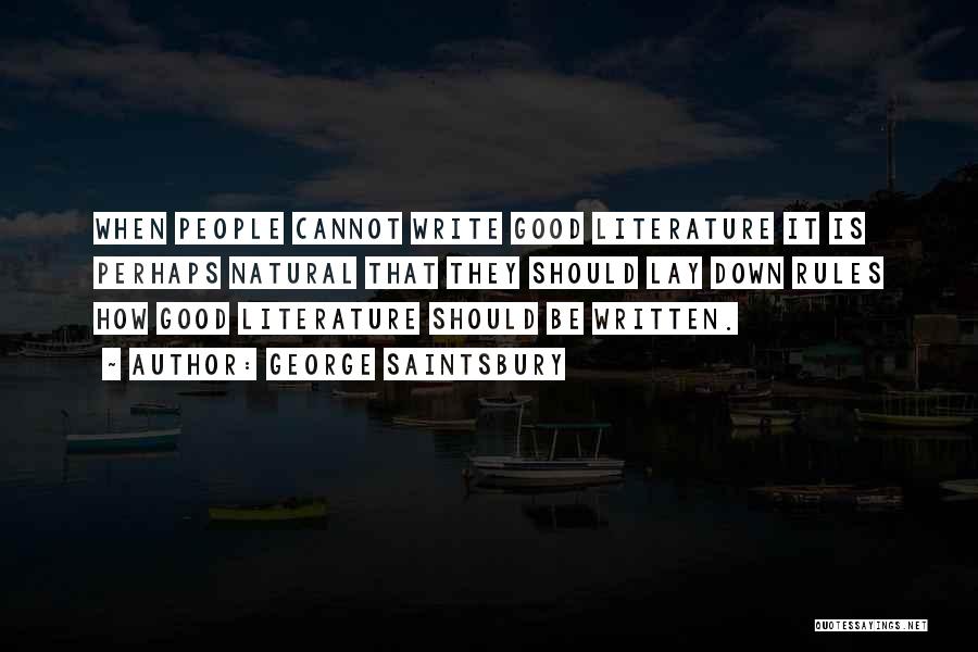 George Saintsbury Quotes: When People Cannot Write Good Literature It Is Perhaps Natural That They Should Lay Down Rules How Good Literature Should