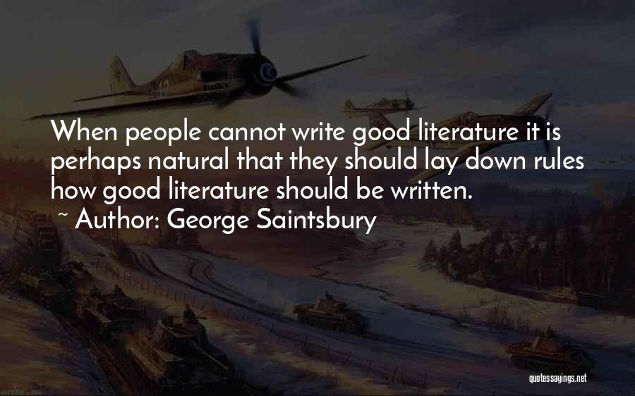 George Saintsbury Quotes: When People Cannot Write Good Literature It Is Perhaps Natural That They Should Lay Down Rules How Good Literature Should
