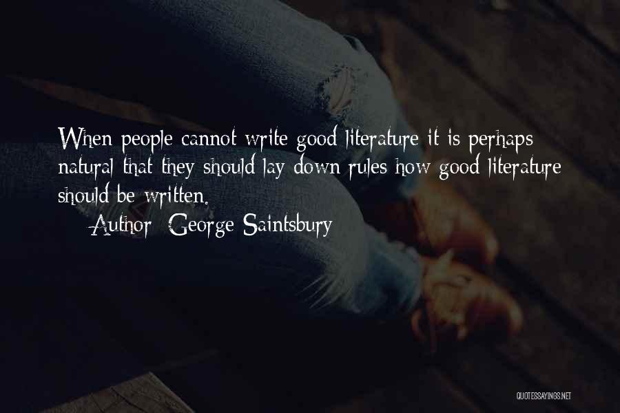 George Saintsbury Quotes: When People Cannot Write Good Literature It Is Perhaps Natural That They Should Lay Down Rules How Good Literature Should