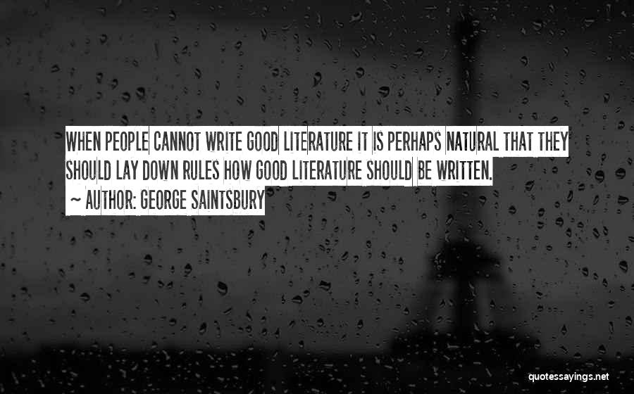 George Saintsbury Quotes: When People Cannot Write Good Literature It Is Perhaps Natural That They Should Lay Down Rules How Good Literature Should
