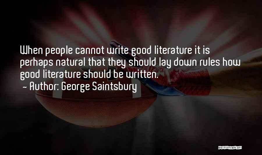 George Saintsbury Quotes: When People Cannot Write Good Literature It Is Perhaps Natural That They Should Lay Down Rules How Good Literature Should