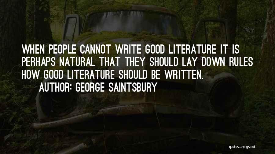 George Saintsbury Quotes: When People Cannot Write Good Literature It Is Perhaps Natural That They Should Lay Down Rules How Good Literature Should