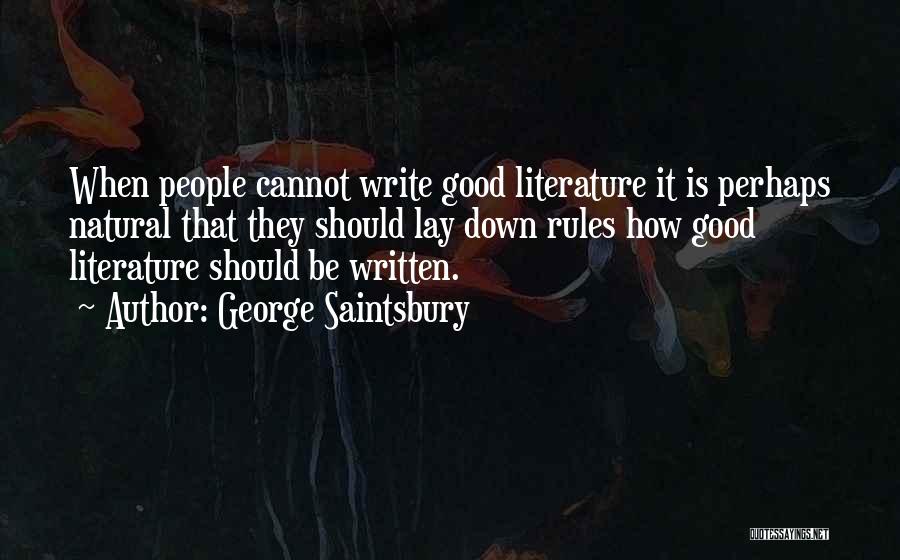 George Saintsbury Quotes: When People Cannot Write Good Literature It Is Perhaps Natural That They Should Lay Down Rules How Good Literature Should