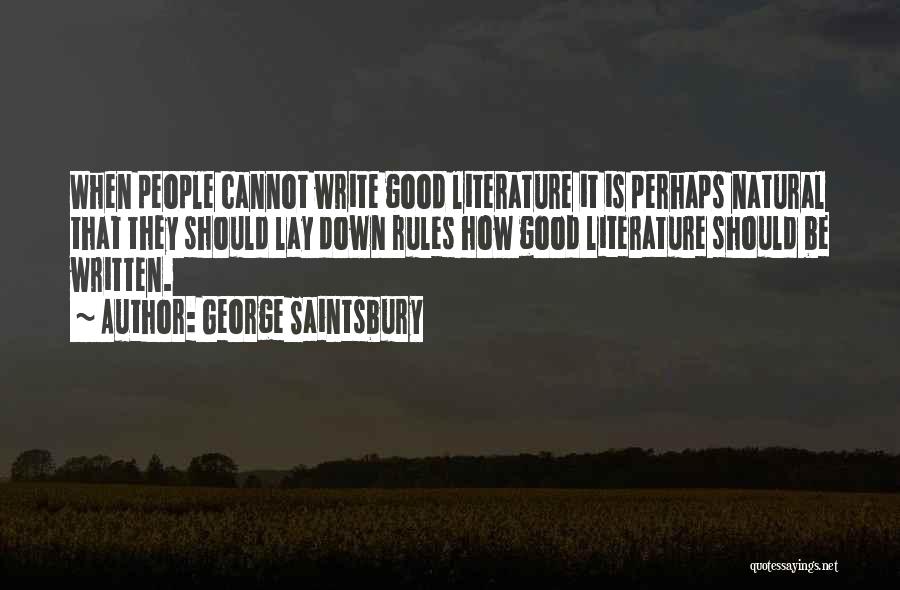 George Saintsbury Quotes: When People Cannot Write Good Literature It Is Perhaps Natural That They Should Lay Down Rules How Good Literature Should