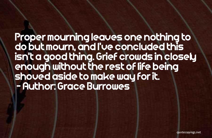 Grace Burrowes Quotes: Proper Mourning Leaves One Nothing To Do But Mourn, And I've Concluded This Isn't A Good Thing. Grief Crowds In