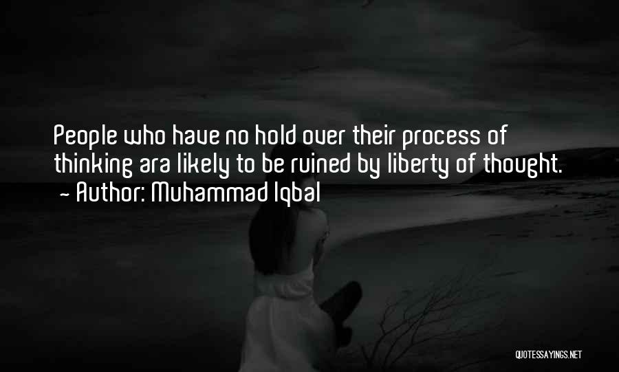 Muhammad Iqbal Quotes: People Who Have No Hold Over Their Process Of Thinking Ara Likely To Be Ruined By Liberty Of Thought.