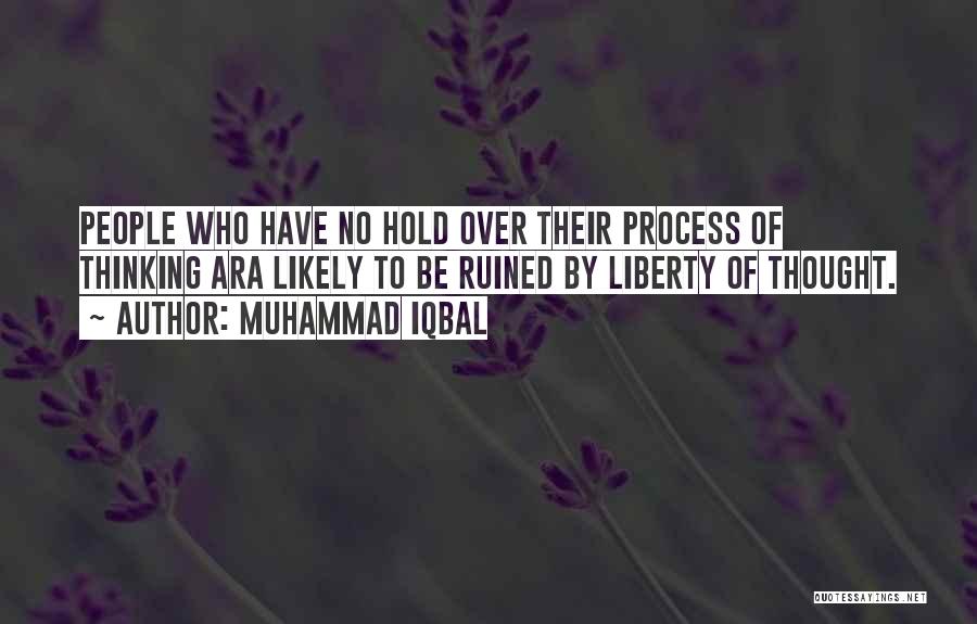 Muhammad Iqbal Quotes: People Who Have No Hold Over Their Process Of Thinking Ara Likely To Be Ruined By Liberty Of Thought.