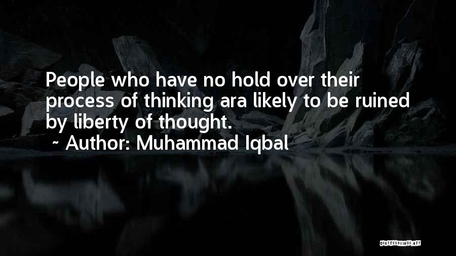 Muhammad Iqbal Quotes: People Who Have No Hold Over Their Process Of Thinking Ara Likely To Be Ruined By Liberty Of Thought.