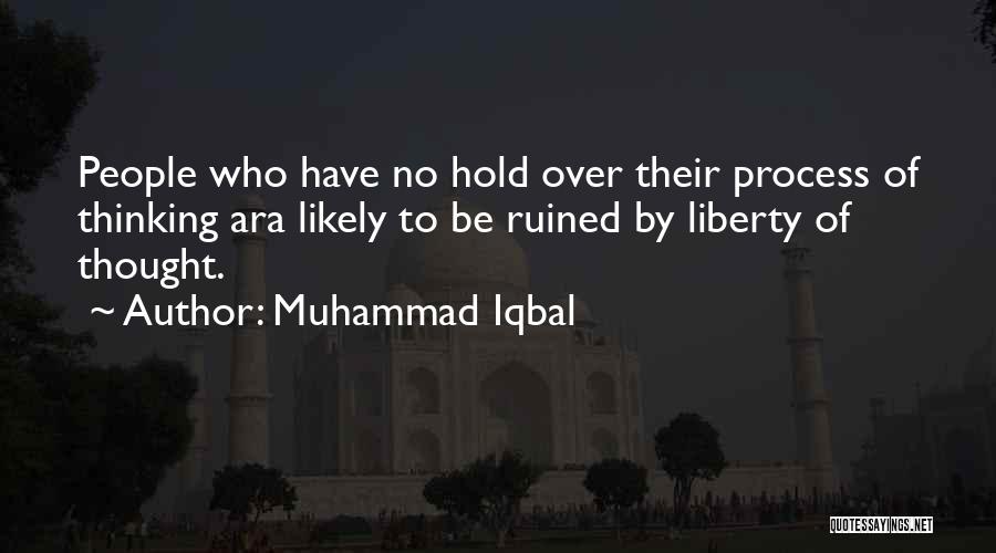 Muhammad Iqbal Quotes: People Who Have No Hold Over Their Process Of Thinking Ara Likely To Be Ruined By Liberty Of Thought.