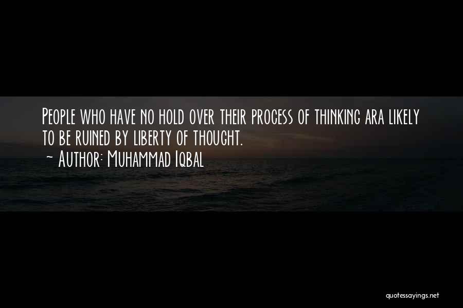 Muhammad Iqbal Quotes: People Who Have No Hold Over Their Process Of Thinking Ara Likely To Be Ruined By Liberty Of Thought.