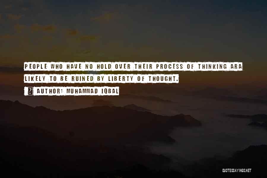 Muhammad Iqbal Quotes: People Who Have No Hold Over Their Process Of Thinking Ara Likely To Be Ruined By Liberty Of Thought.