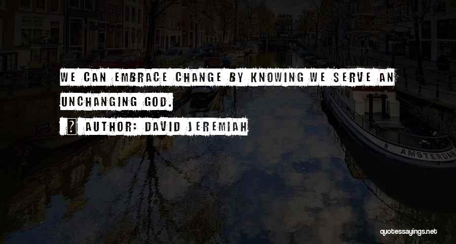 David Jeremiah Quotes: We Can Embrace Change By Knowing We Serve An Unchanging God.