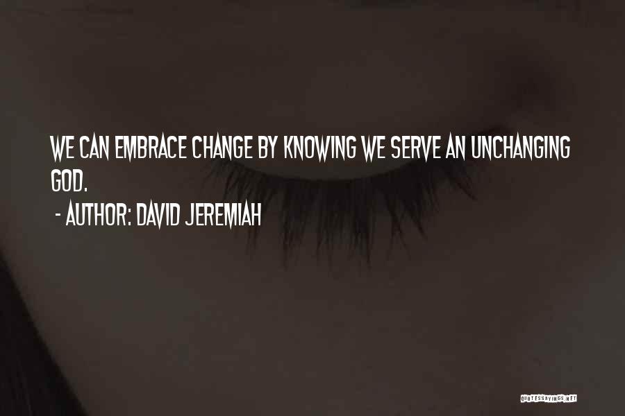 David Jeremiah Quotes: We Can Embrace Change By Knowing We Serve An Unchanging God.