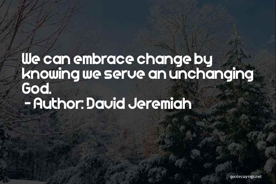 David Jeremiah Quotes: We Can Embrace Change By Knowing We Serve An Unchanging God.