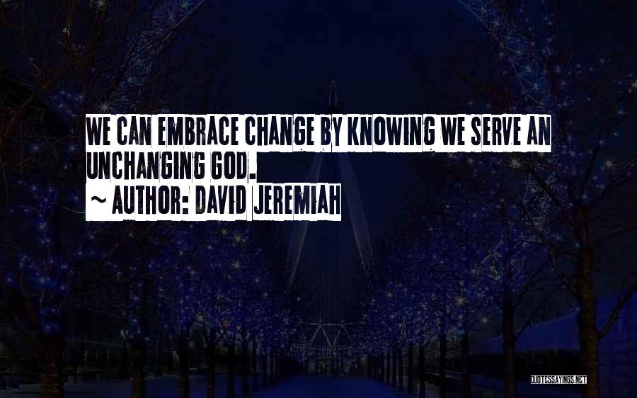 David Jeremiah Quotes: We Can Embrace Change By Knowing We Serve An Unchanging God.