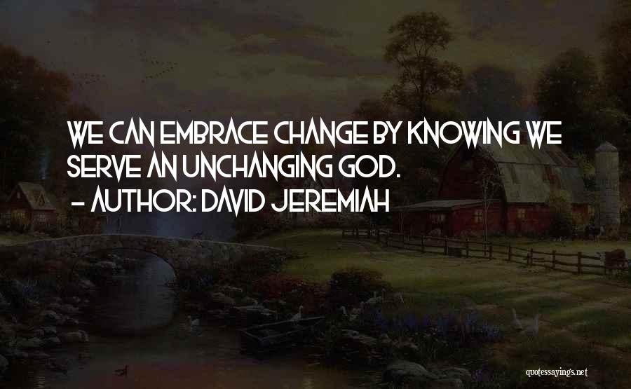 David Jeremiah Quotes: We Can Embrace Change By Knowing We Serve An Unchanging God.