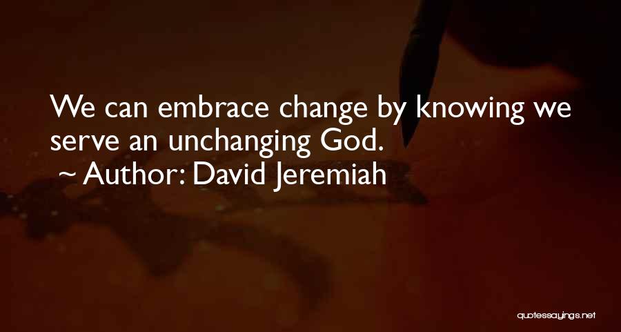 David Jeremiah Quotes: We Can Embrace Change By Knowing We Serve An Unchanging God.