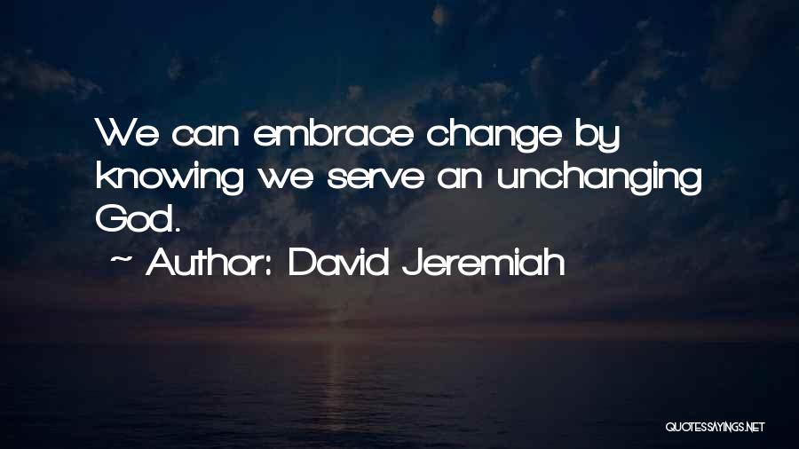 David Jeremiah Quotes: We Can Embrace Change By Knowing We Serve An Unchanging God.