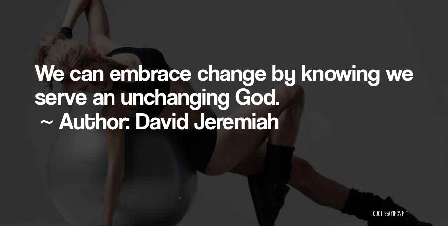 David Jeremiah Quotes: We Can Embrace Change By Knowing We Serve An Unchanging God.