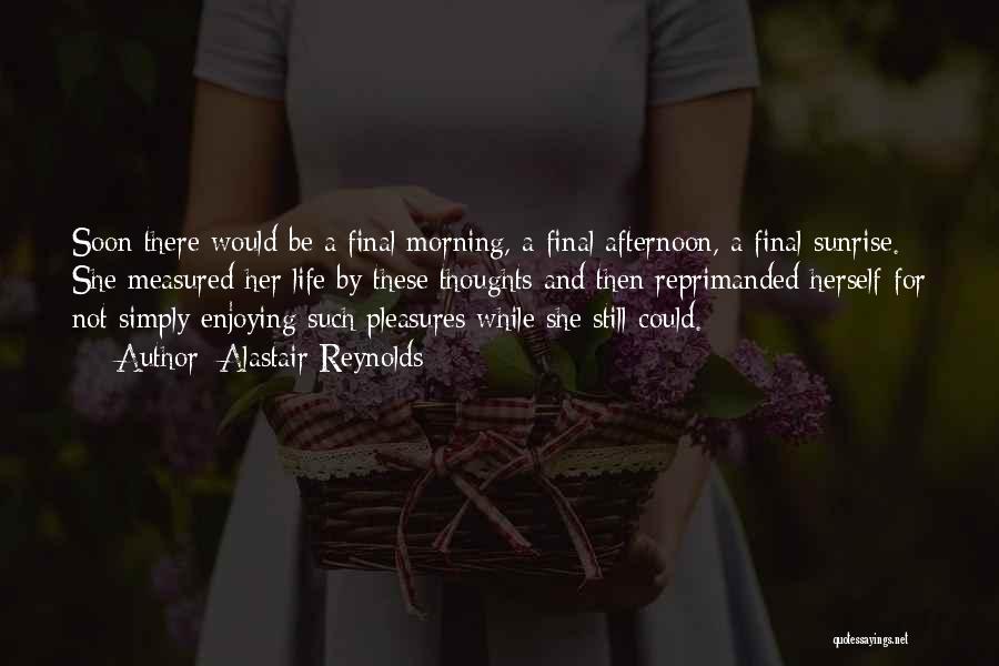 Alastair Reynolds Quotes: Soon There Would Be A Final Morning, A Final Afternoon, A Final Sunrise. She Measured Her Life By These Thoughts