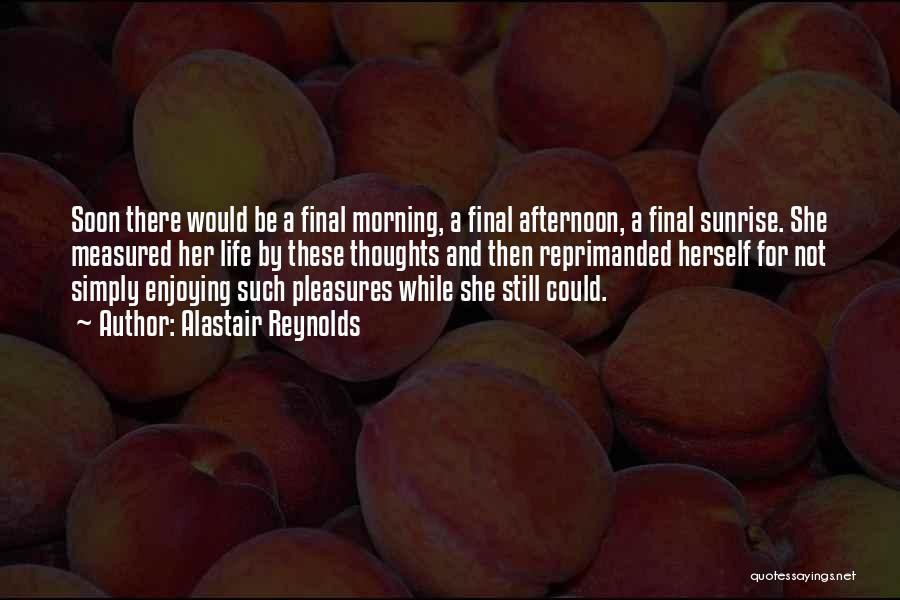 Alastair Reynolds Quotes: Soon There Would Be A Final Morning, A Final Afternoon, A Final Sunrise. She Measured Her Life By These Thoughts