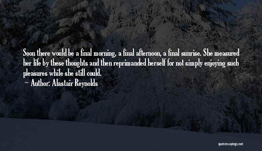 Alastair Reynolds Quotes: Soon There Would Be A Final Morning, A Final Afternoon, A Final Sunrise. She Measured Her Life By These Thoughts