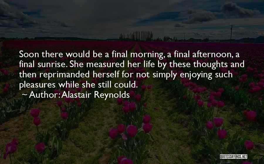 Alastair Reynolds Quotes: Soon There Would Be A Final Morning, A Final Afternoon, A Final Sunrise. She Measured Her Life By These Thoughts