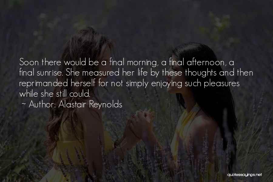 Alastair Reynolds Quotes: Soon There Would Be A Final Morning, A Final Afternoon, A Final Sunrise. She Measured Her Life By These Thoughts