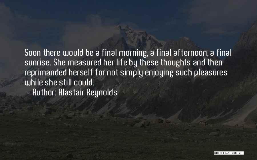 Alastair Reynolds Quotes: Soon There Would Be A Final Morning, A Final Afternoon, A Final Sunrise. She Measured Her Life By These Thoughts