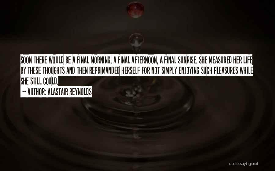 Alastair Reynolds Quotes: Soon There Would Be A Final Morning, A Final Afternoon, A Final Sunrise. She Measured Her Life By These Thoughts