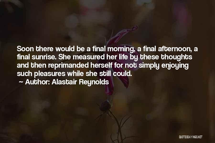 Alastair Reynolds Quotes: Soon There Would Be A Final Morning, A Final Afternoon, A Final Sunrise. She Measured Her Life By These Thoughts