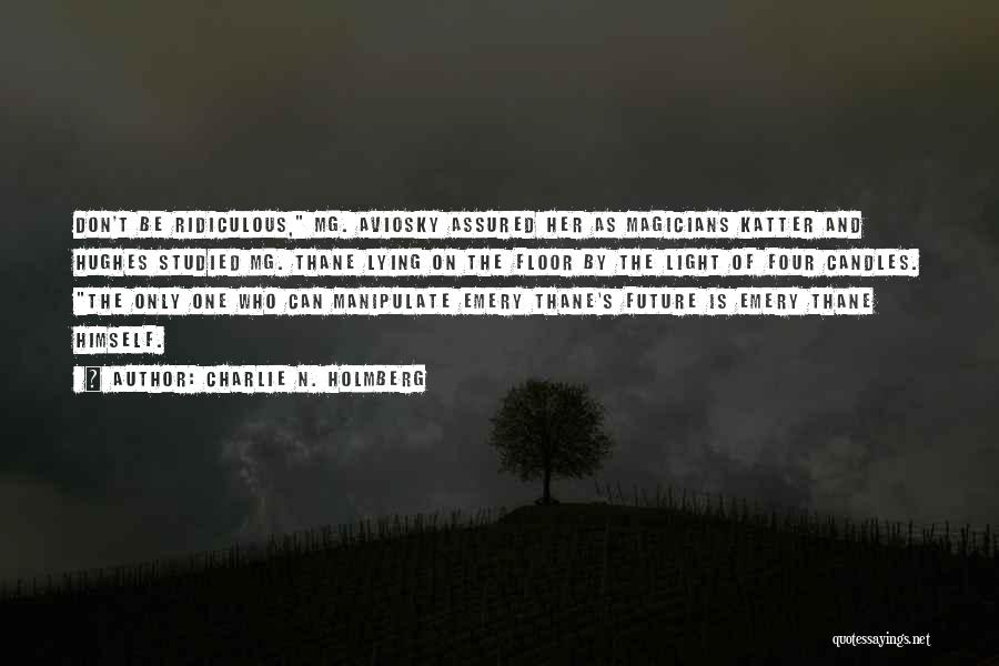 Charlie N. Holmberg Quotes: Don't Be Ridiculous, Mg. Aviosky Assured Her As Magicians Katter And Hughes Studied Mg. Thane Lying On The Floor By