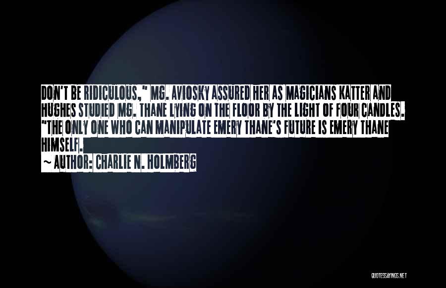 Charlie N. Holmberg Quotes: Don't Be Ridiculous, Mg. Aviosky Assured Her As Magicians Katter And Hughes Studied Mg. Thane Lying On The Floor By