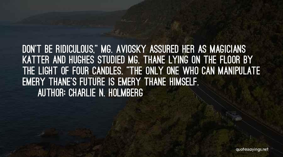 Charlie N. Holmberg Quotes: Don't Be Ridiculous, Mg. Aviosky Assured Her As Magicians Katter And Hughes Studied Mg. Thane Lying On The Floor By