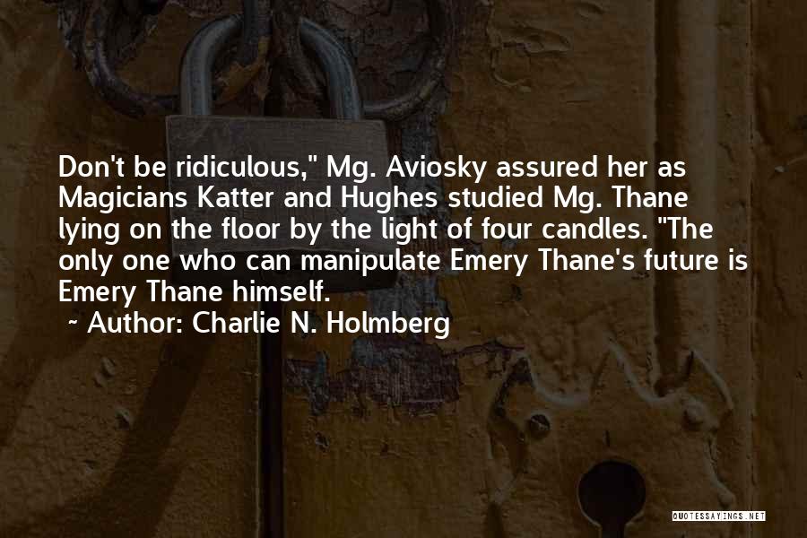 Charlie N. Holmberg Quotes: Don't Be Ridiculous, Mg. Aviosky Assured Her As Magicians Katter And Hughes Studied Mg. Thane Lying On The Floor By