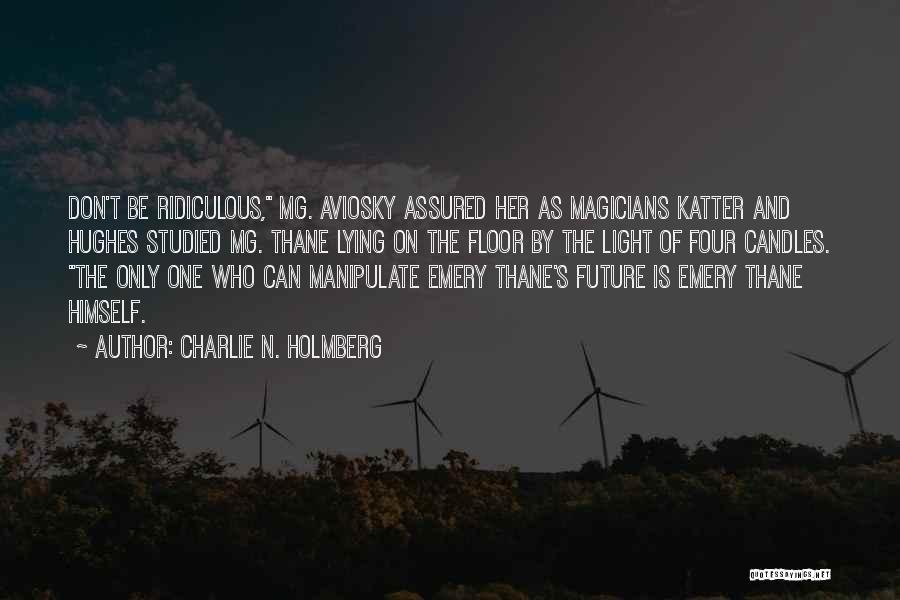 Charlie N. Holmberg Quotes: Don't Be Ridiculous, Mg. Aviosky Assured Her As Magicians Katter And Hughes Studied Mg. Thane Lying On The Floor By