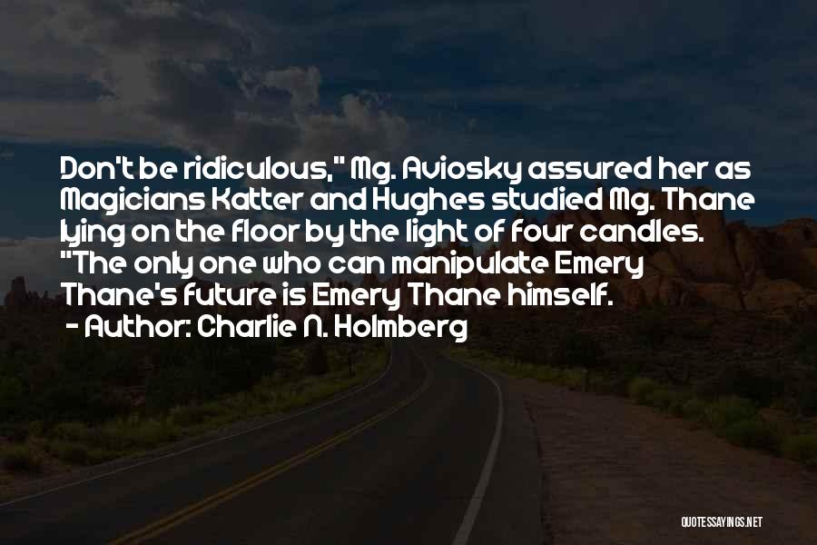 Charlie N. Holmberg Quotes: Don't Be Ridiculous, Mg. Aviosky Assured Her As Magicians Katter And Hughes Studied Mg. Thane Lying On The Floor By