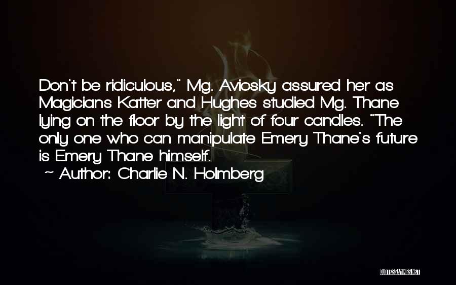 Charlie N. Holmberg Quotes: Don't Be Ridiculous, Mg. Aviosky Assured Her As Magicians Katter And Hughes Studied Mg. Thane Lying On The Floor By