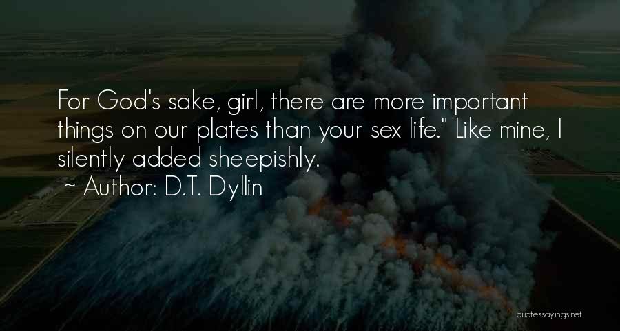 D.T. Dyllin Quotes: For God's Sake, Girl, There Are More Important Things On Our Plates Than Your Sex Life. Like Mine, I Silently