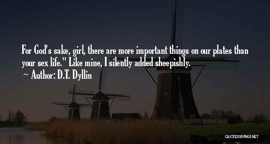 D.T. Dyllin Quotes: For God's Sake, Girl, There Are More Important Things On Our Plates Than Your Sex Life. Like Mine, I Silently