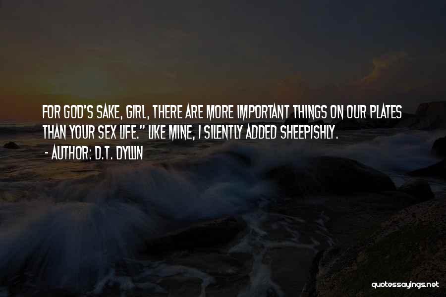 D.T. Dyllin Quotes: For God's Sake, Girl, There Are More Important Things On Our Plates Than Your Sex Life. Like Mine, I Silently