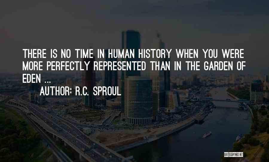 R.C. Sproul Quotes: There Is No Time In Human History When You Were More Perfectly Represented Than In The Garden Of Eden ...