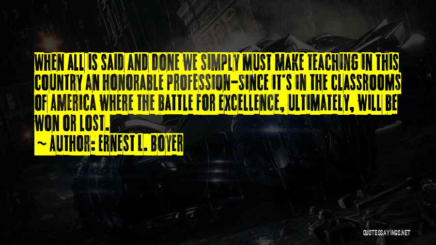 Ernest L. Boyer Quotes: When All Is Said And Done We Simply Must Make Teaching In This Country An Honorable Profession-since It's In The