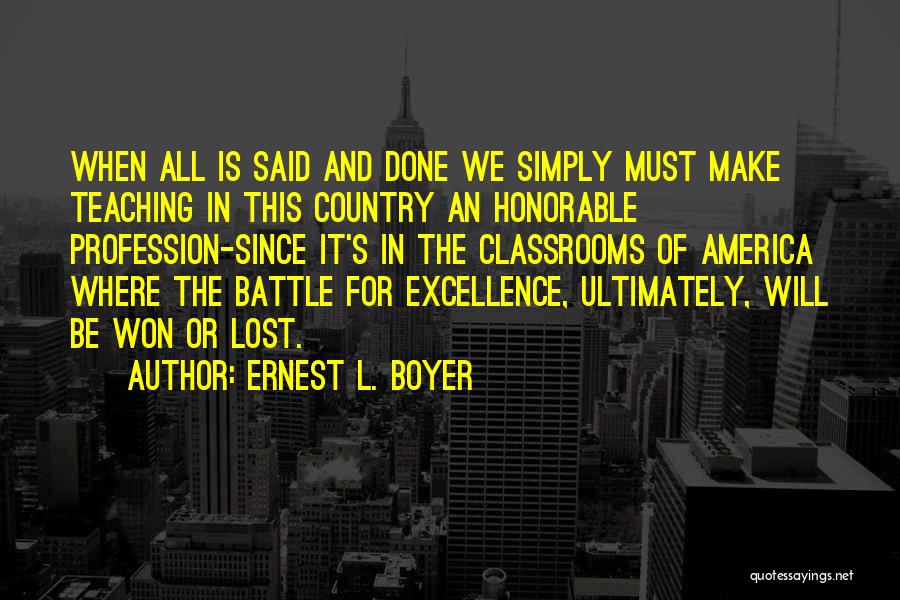 Ernest L. Boyer Quotes: When All Is Said And Done We Simply Must Make Teaching In This Country An Honorable Profession-since It's In The